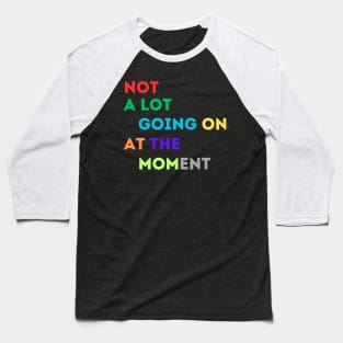 NOT A LOT IS GOING ON AT THE MOMENT Baseball T-Shirt